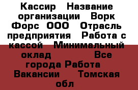 Кассир › Название организации ­ Ворк Форс, ООО › Отрасль предприятия ­ Работа с кассой › Минимальный оклад ­ 28 000 - Все города Работа » Вакансии   . Томская обл.